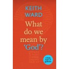 What Do We Mean By God? by Keith Ward